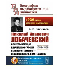Николай Иванович Лобачевский: Исчерпывающая научная биография великого геометра - революционера в математике. 2-е изд., испр. и доп
