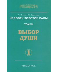 Человек Золотой Расы. Т. 7. Выбор души. Ч. 1. 2-е изд