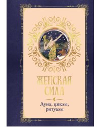 Женская сила. Луна, циклы, ритуалы
