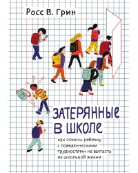Затерянные в школе. Как помочь ребенку с поведенческими трудностями не выпасть из школьной жизни