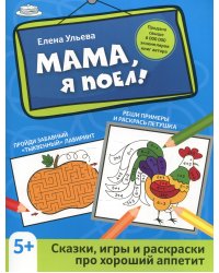 Мама, я поел!: сказки, игры и раскраски про хороший аппетит