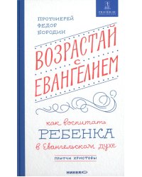 Возрастай с Евангелием. Как воспитать ребенка в евангельском духе. Притчи Христовы