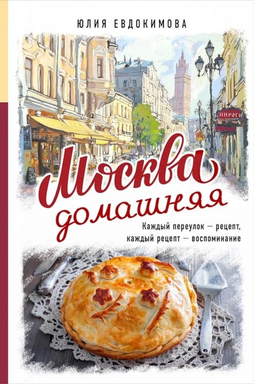 Москва домашняя. Каждый переулок - рецепт, каждый рецепт - воспоминание