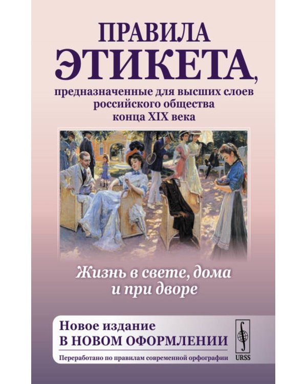 Жизнь в свете, дома и при дворе: Правила этикета, предназначенные для высших слоев российского общества конца XIX века. 7-е изд., испр. и доп