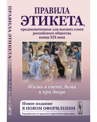 Жизнь в свете, дома и при дворе: Правила этикета, предназначенные для высших слоев российского общества конца XIX века. 7-е изд., испр. и доп