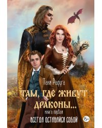 Там, где живут драконы. Кн. 1: Всегда оставайся собой
