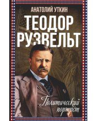 Теодор Рузвельт. Политический портрет