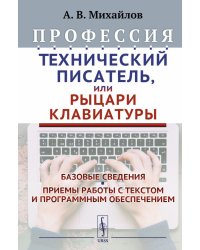 Профессия "Технический писатель", или "Рыцари клавиатуры": Базовые сведения. Приемы работы и программным обеспечением. 3-е изд