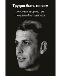 Трудно быть гением. Жизнь и творчество Генриха Альтшуллера