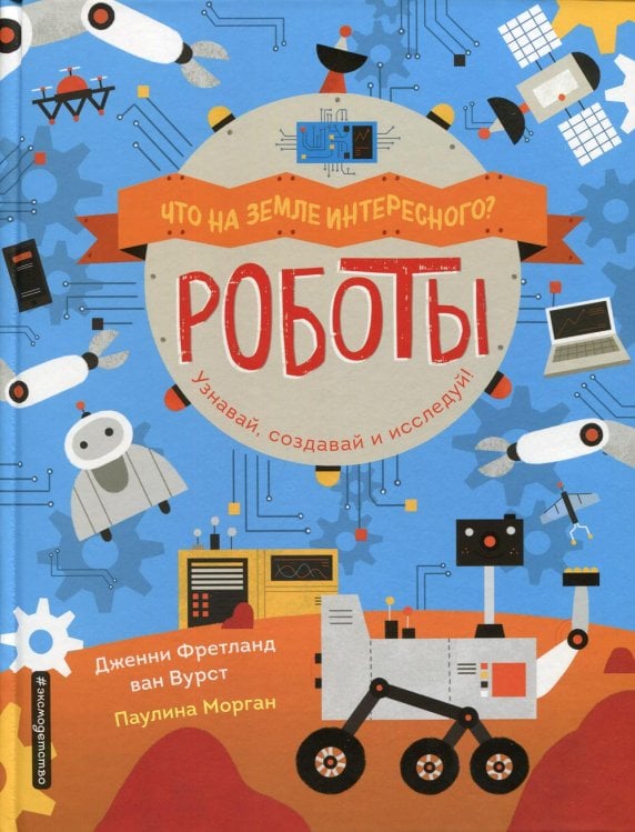 Роботы. Узнавай, создавай и исследуй!