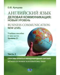 Английский язык. Деловая коммуникация: новый уровень = Business communication: new level: Учебное пособие: уровень С1. В 3 ч. Ч. 3