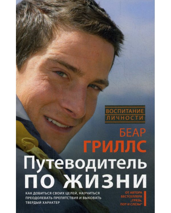 Путеводитель по жизни. Как добиться своих целей, научиться преодолевать препятствия и выковать твердый характер