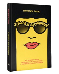 Я смогла, и ты сможешь!: Как управлять своим эмоциональным благополучием и чувствовать себя непобедимым