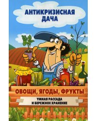 Антикризисная дача. Овощи, ягоды, фрукты. Умная рассада и бережное хранение