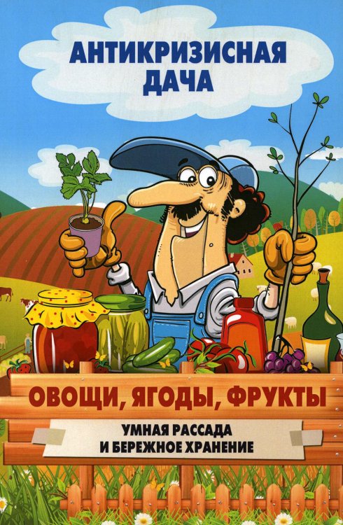 Антикризисная дача. Овощи, ягоды, фрукты. Умная рассада и бережное хранение