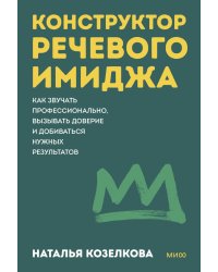 Конструктор речевого имиджа. Как звучать профессионально, вызывать доверие и добиваться нужных результатов