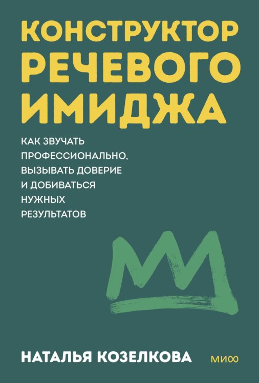 Обложка книги «Конструктор речевого имиджа. Как звучать профессионально, вызывать доверие и добиваться нужных результатов» — Козелкова Наталья, ISBN 9785002811335
