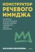 Обложка книги «Конструктор речевого имиджа. Как звучать профессионально, вызывать доверие и добиваться нужных результатов» — Козелкова Наталья, ISBN 9785002811335