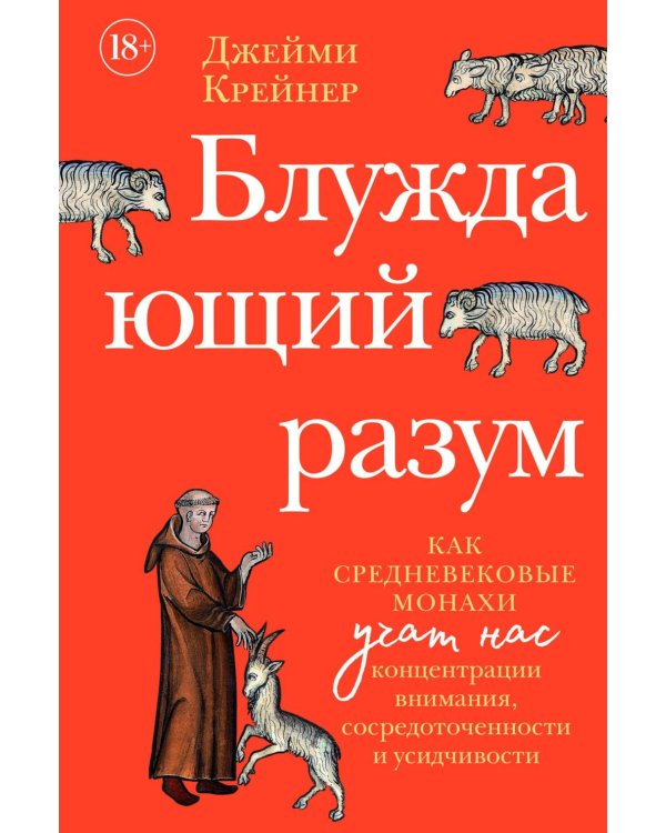 Блуждающий разум: Как средневековые монахи учат нас концентрации внимания, сосредоточенности и усидчивости