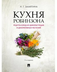 Кухня Робинзона. Рецепты блюд из дикорастущих и декоративных растений. 3-е изд., испр. и доп
