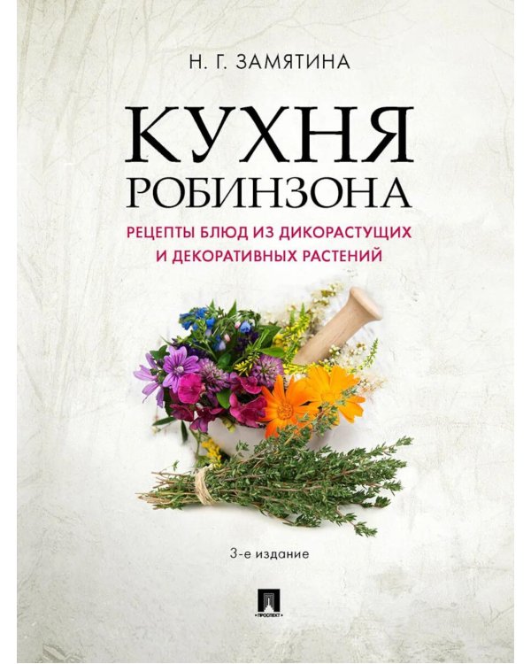 Кухня Робинзона. Рецепты блюд из дикорастущих и декоративных растений. 3-е изд., испр. и доп