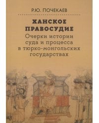 Ханское правосудие. Очерки истории суда и процесса в тюрко-монгольских государствах: От Чингис-хана до начала XX века