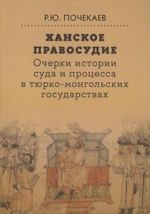 Ханское правосудие. Очерки истории суда и процесса в тюрко-монгольских государствах: От Чингис-хана до начала XX века Ханское правосудие. Очерки истории суда и процесса в тюрко-монгольских государствах: От Чингис-хана до начала XX века