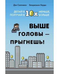Выше головы - прыгнешь! Делай в 10х меньше, получай в 10х больше