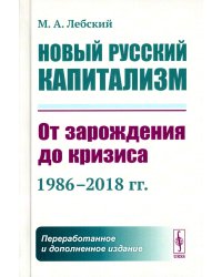 Новый русский капитализм: От зарождения до кризиса (1986–2018 гг.) 2-е изд., перераб.и доп