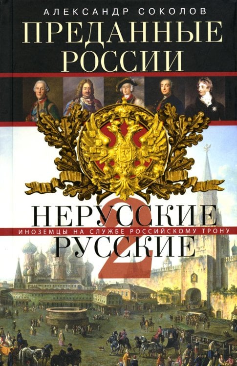 Обложка книги «Преданные России. Hерусские русские - 2. Иноземцы на службе российскому трону» — Соколов Александр Ростиславович, ISBN 9785227099679