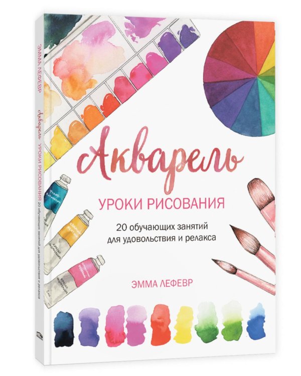 Акварель. Уроки рисования: 20 обучающих занятий для удовольствия и релакса