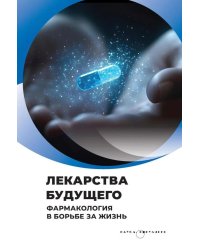 Лекарства будущего. Фармакология в борьбе за жизнь
