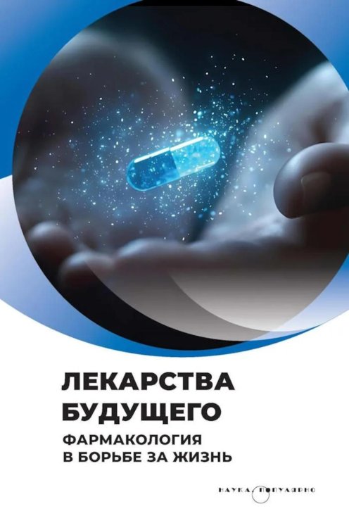 Лекарства будущего. Фармакология в борьбе за жизнь