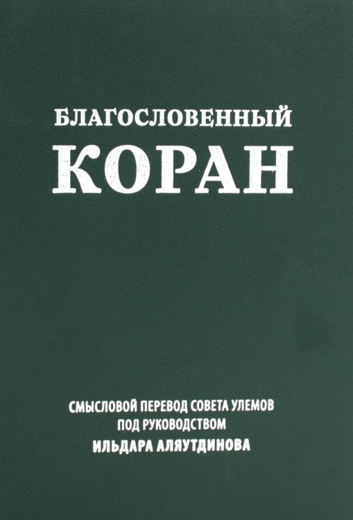 Благословенный Коран: Смысловой перевод Совета улемов под руководством Ильдара Аляутдинова (пер.)