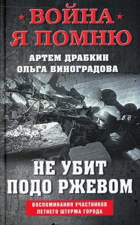 Война. Я помню. Проект Артема Драбкина Не убит подо Ржевом. Воспоминания участников летнего штурма города