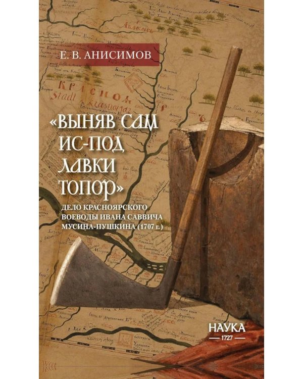 Выняв сам ис-под лавки топор: дело красноярского воеводы Ивана Мусина-Пушкина (1707 г.)