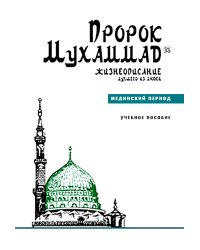 Пророк Мухаммад. Жизнеописание лучшего из людей. Мединский период. Учебное пособие