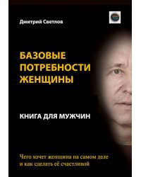 Базовые потребности женщины. Книга для мужчин. Чего хочет женщина на самом деле и как сделать ее счастливой