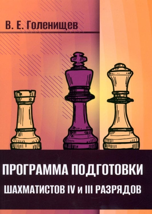 Обложка книги «Программа подготовки шахматистов IV и III разрядов» — Голенищев Виктор Евгеньевич, ISBN 9785002350940