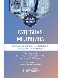 Судебная медицина. Ситуационные задачи и тестовые задания. Подготовка к курсовому зачету: учебное пособие. 2-е изд., перераб. и доп