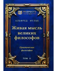 Живая мысль великих философов. Практическая философия. Т. 2