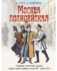 Москва полицейская. Городовые, околоточные, сыщики и другие стражи порядка в конце XIX – начале XX в