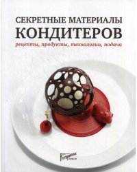 Секретные материалы кондитеров. Рецепты, продукты, технологии, подача