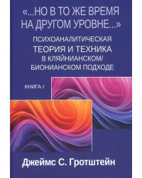 Но в то же время на другом уровне..." Психоаналитическая теория и техника в кляйнианском/бионианском подходе. Кн. 1