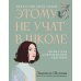 Этому не учат в школе. Искусство быть собой: книга для современной девушки. 3-е изд