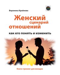 Женский сценарий отношений:как его понять и изменить. Книга-тренинг для женщин