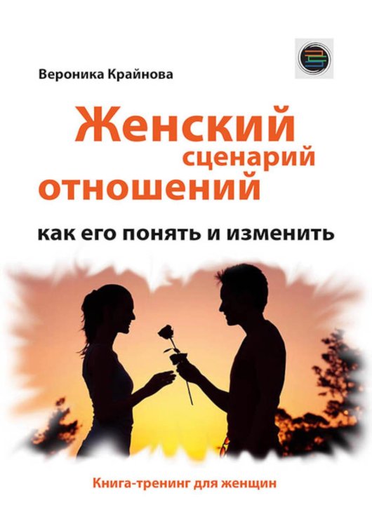 Женский сценарий отношений:как его понять и изменить. Книга-тренинг для женщин