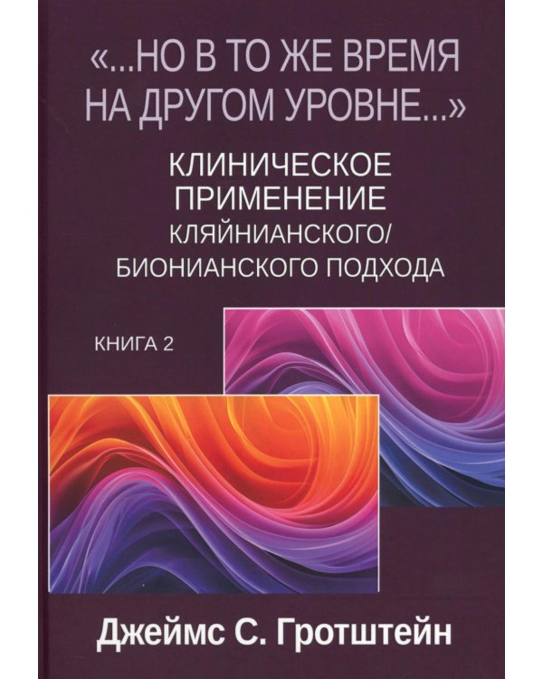 Но в то же время на другом уровне..." Клиническое применение кляйнианского/бионианского подхода. Кн. 2