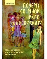 Почему со мной никто не дружит? Помощь детям, которых отвергают сверстники