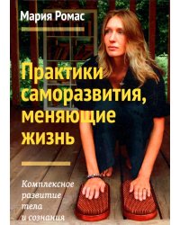 Практики саморазвития, меняющие жизнь. Комплексное развитие тела